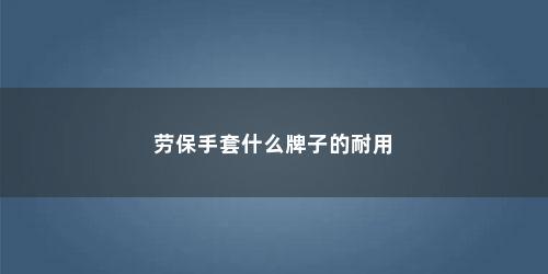 劳保手套什么牌子的耐用