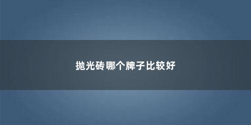 抛光砖哪个牌子比较好