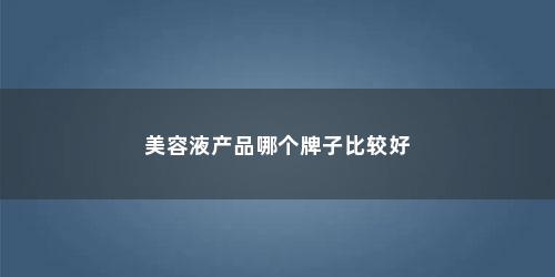 美容液产品哪个牌子比较好