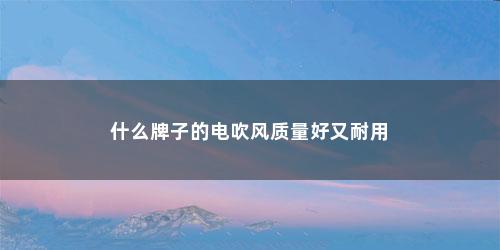 什么牌子的电吹风质量好又耐用