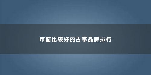 市面比较好的古筝品牌排行