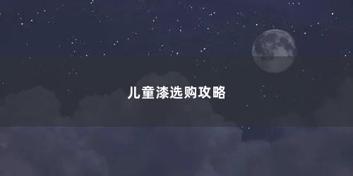 儿童漆选购攻略