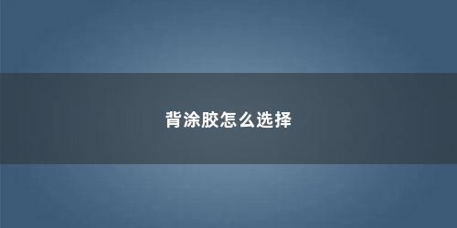 背涂胶怎么选择