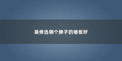 装修选哪个牌子的墙板好