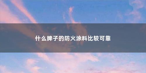 什么牌子的防火涂料比较可靠