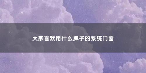 大家喜欢用什么牌子的系统门窗