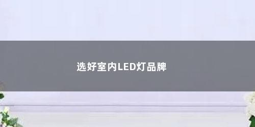 选好室内LED灯品牌