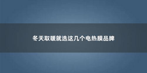 冬天取暖就选这几个电热膜品牌