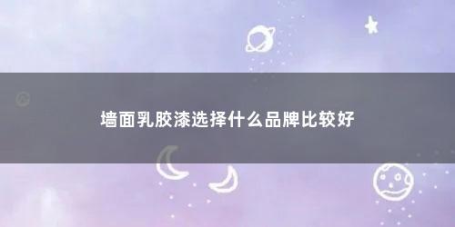 墙面乳胶漆选择什么品牌比较好