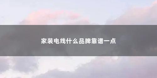 家装电线什么品牌靠谱一点