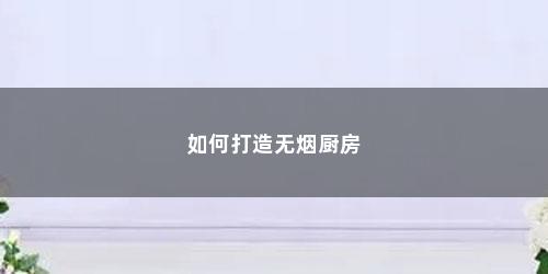 如何打造无烟厨房