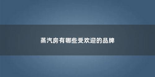 蒸汽房有哪些受欢迎的品牌
