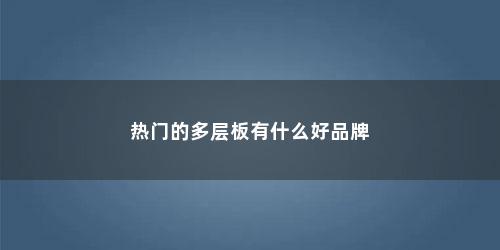 热门的多层板有什么好品牌