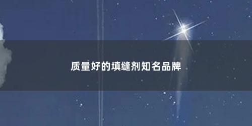 质量好的填缝剂知名品牌