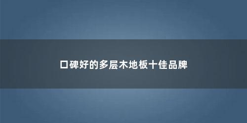 口碑好的多层木地板十佳品牌