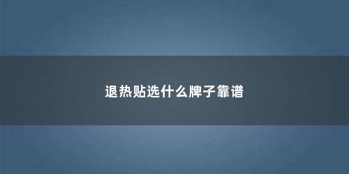 退热贴选什么牌子靠谱