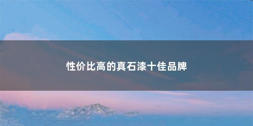 性价比高的真石漆十佳品牌
