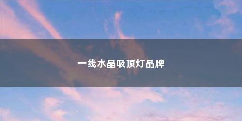 一线水晶吸顶灯品牌