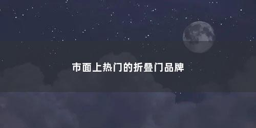 市面上热门的折叠门品牌 市面上热门的折叠门品牌(2022年厨房折叠门最新款式)