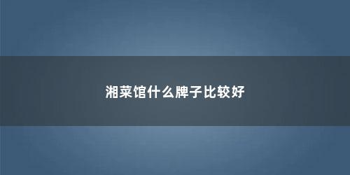 湘菜馆什么牌子比较好