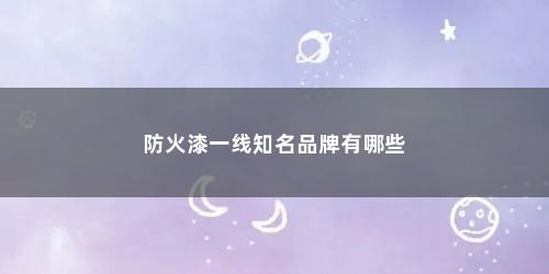 防火漆一线知名品牌有哪些