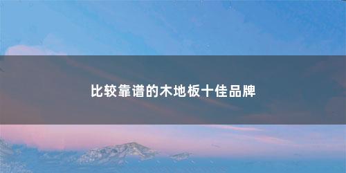 比较靠谱的木地板十佳品牌