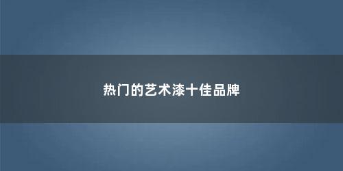 热门的艺术漆十佳品牌