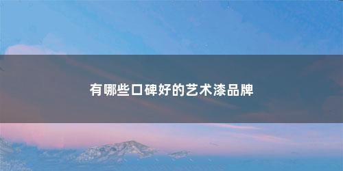 有哪些口碑好的艺术漆品牌