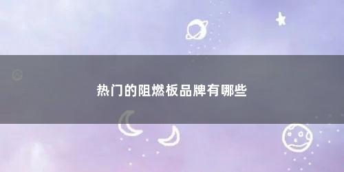 热门的阻燃板品牌有哪些